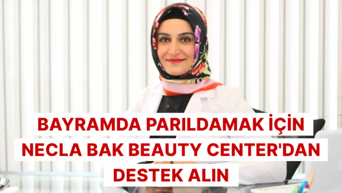 Bayramda parıldamak için Necla Bak Beauty Center'dan destek alın
