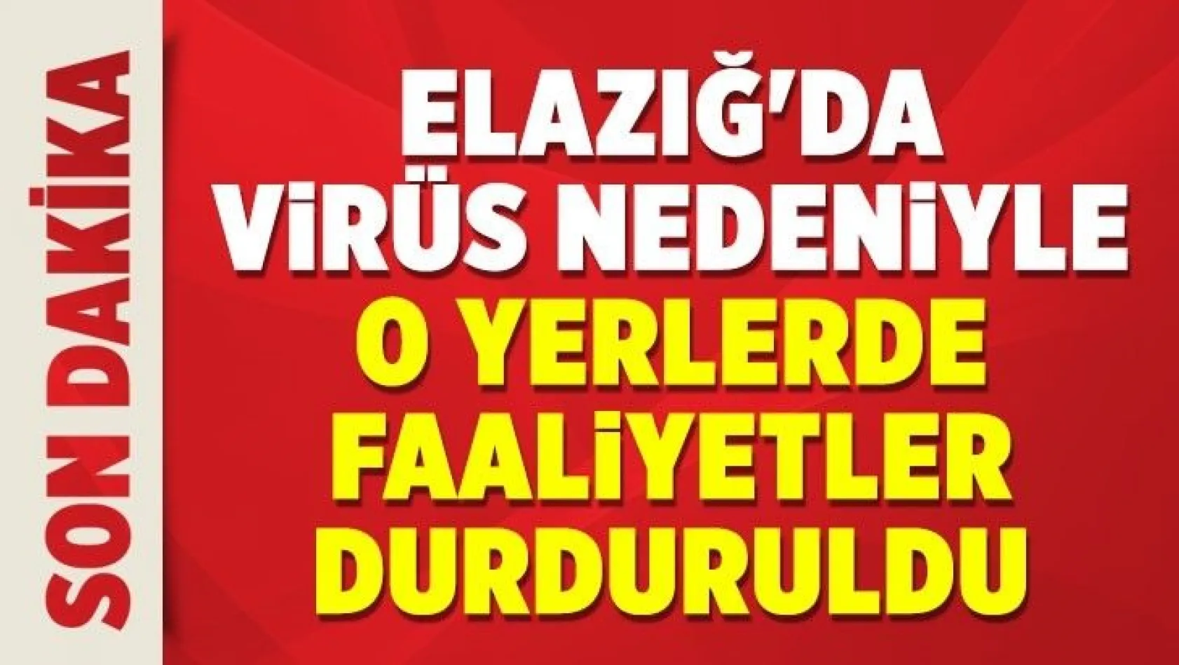 Elazığ'da virüs nedeniyle o yerlerde faaliyetler durduruldu