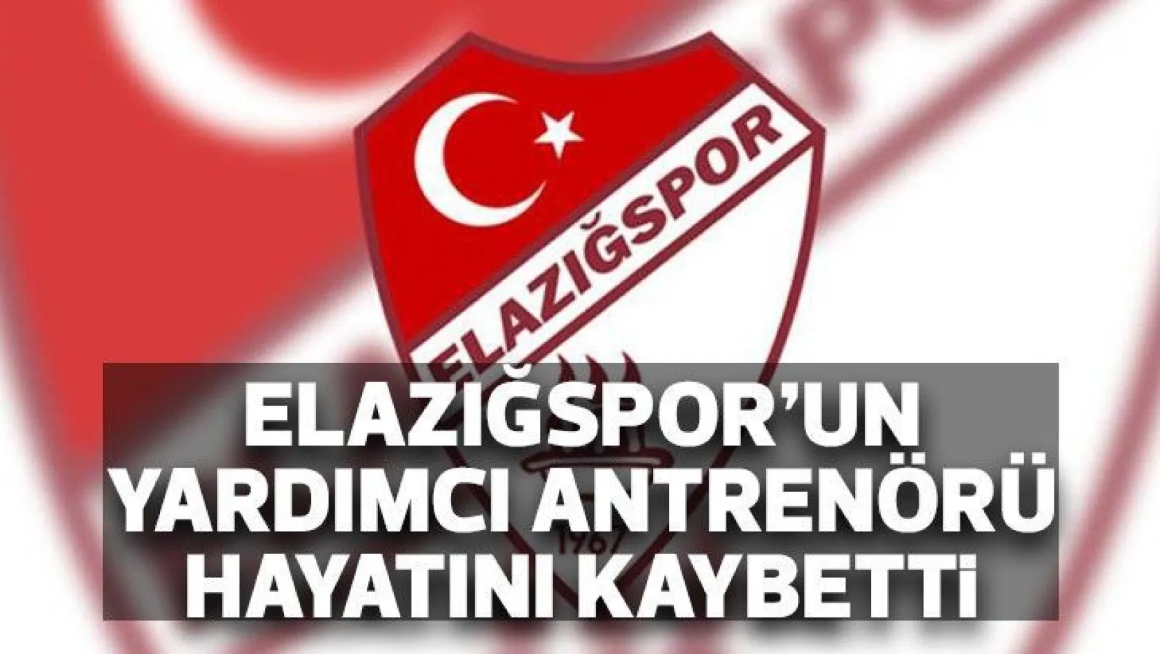Elazığspor'un yardımcı antrenörü hayatını kaybetti