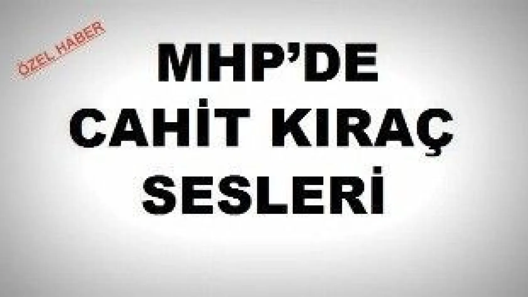 MHP'de Cahit Kıraç Sesleri