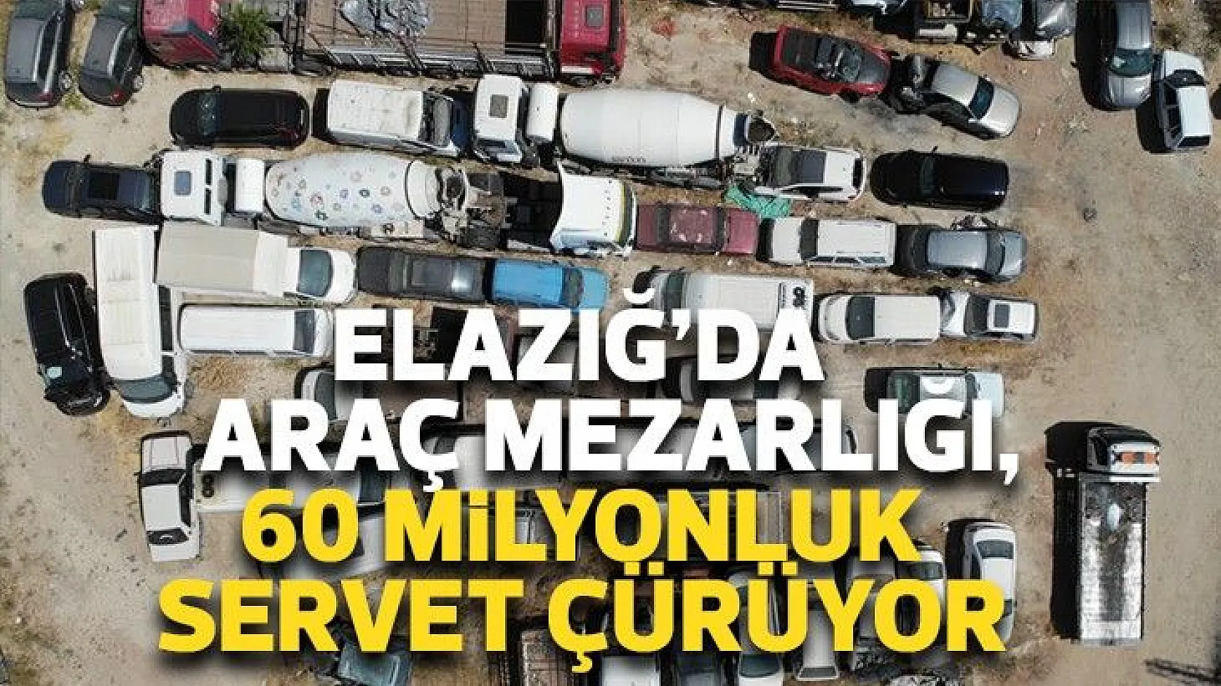Elazığ’da araç mezarlığı, 60 milyonluk servet çürüyor