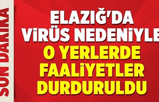Elazığ'da virüs nedeniyle o yerlerde faaliyetler durduruldu