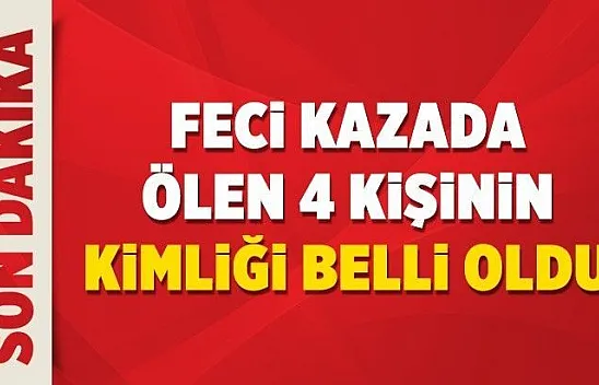 Feci kazada ölen 4 kişinin kimliği belli oldu