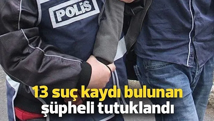 13 suç kaydı bulanan şüpheli tutuklandı