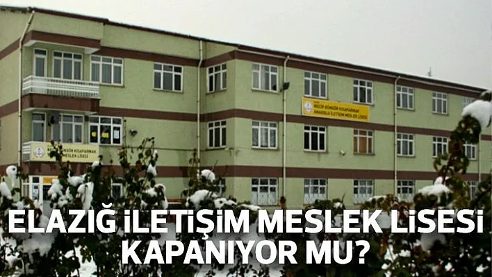 Elazığ İletişim Meslek Lisesi kapanıyor mu?