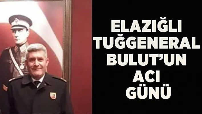 Elazığlı Tuğgeneral Bulut'un acı günü