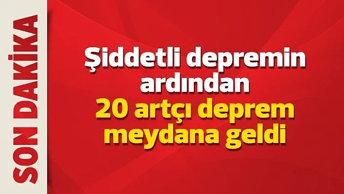 Şiddetli depremin ardından 20 artçı deprem meydana geldi