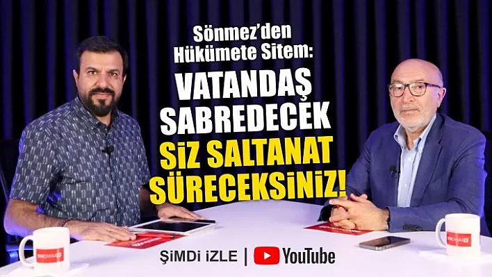 Sönmez'den hükümete sitem: Vatandaş sabredecek siz saltanat süreceksiniz!