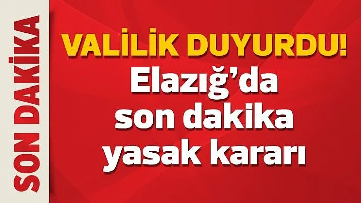 Valilik duyurdu! Elazığ'da son dakika yasak kararı